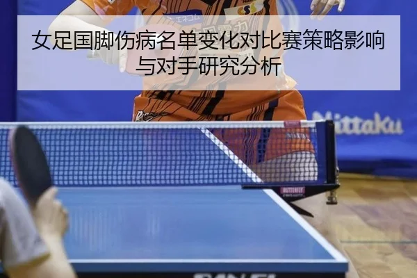 女足国脚伤病名单变化对比赛策略影响与对手研究分析