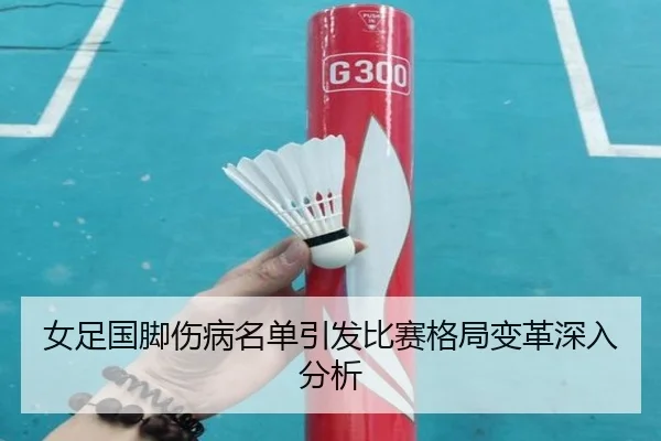 女足国脚伤病名单引发比赛格局变革深入分析